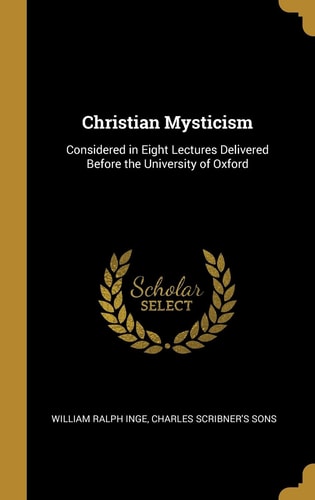 Christian Mysticism Considered in Eight Lectures Delivered Before the University of Oxford