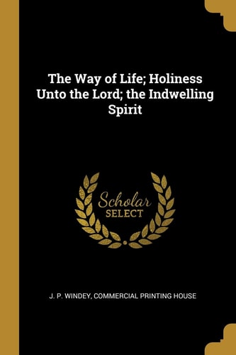 The Way of Life; Holiness Unto the Lord; the Indwelling Spirit