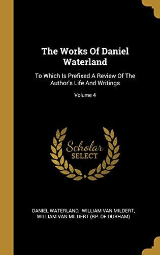 The Works Of Daniel Waterland To Which Is Prefixed A Review Of The Author's Life And Writings; Volume 4
