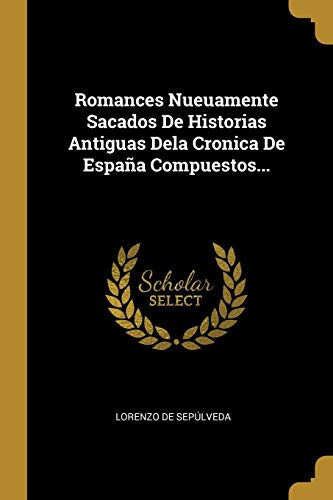 Romances Nueuamente Sacados De Historias Antiguas Dela Cronica De España Compuestos...