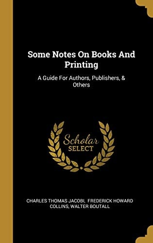 Some Notes On Books And Printing A Guide For Authors, Publishers, & Others