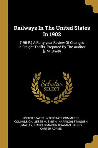 Railways In The United States In 1902 (195 P.) A Forty-year Review Of Changes In Freight Tariffs. Prepared By The Auditor [j. M. Smith