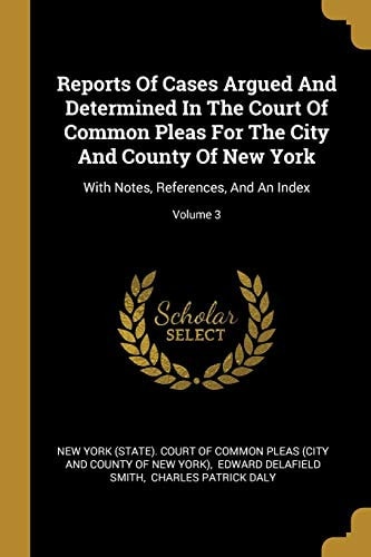 Reports Of Cases Argued And Determined In The Court Of Common Pleas For The City And County Of New York With Notes, References, And An Index; Volume 3