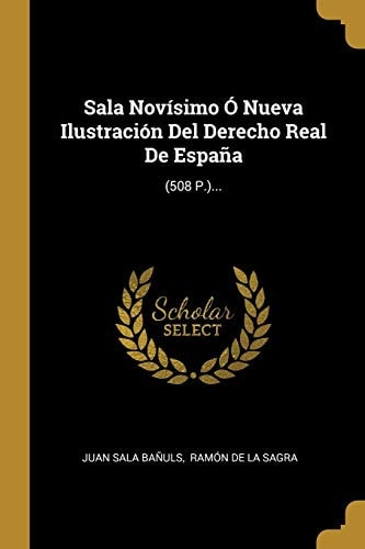Sala Novísimo Ó Nueva Ilustración Del Derecho Real De España (508 P.)...