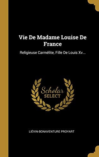 Vie De Madame Louise De France Religieuse Carmélite, Fille De Louis Xv...