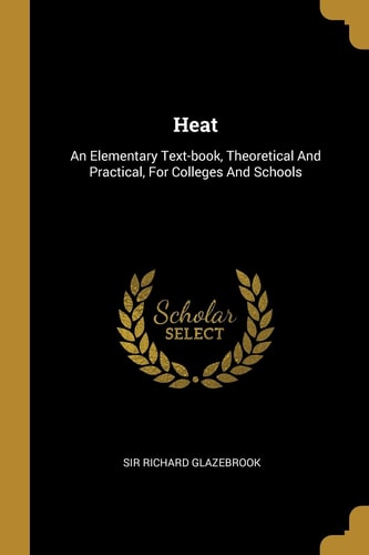 Heat An Elementary Text-book, Theoretical And Practical, For Colleges And Schools
