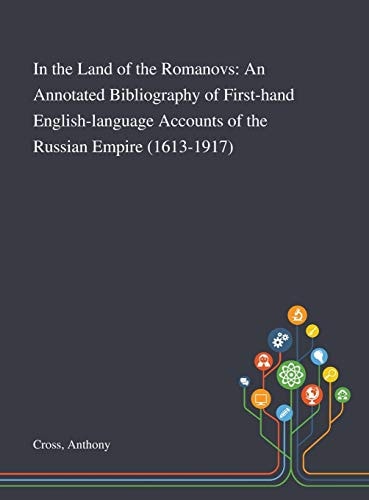 In the Land of the Romanovs An Annotated Bibliography of First-hand English-language Accounts of the Russian Empire (1613-1917)