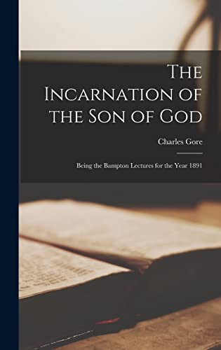 The Incarnation of the Son of God Being the Bampton Lectures for the Year 1891