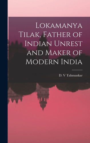 Lokamanya Tilak, Father of Indian Unrest and Maker of Modern India