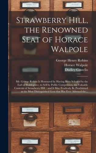 Strawberry Hill, the Renowned Seat of Horace Walpole Mr. George Robins is Honoured by Having Been Selected by the Earl of Waldegrave, to Sell by Public Competition, the Valuable Contents of Strawberry Hill,: and It May Fearlessly Be Proclaimed As...