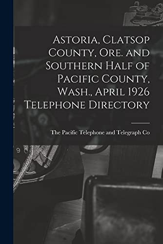 Astoria, Clatsop County, Ore. and Southern Half of Pacific County, Wash., April 1926 Telephone Directory