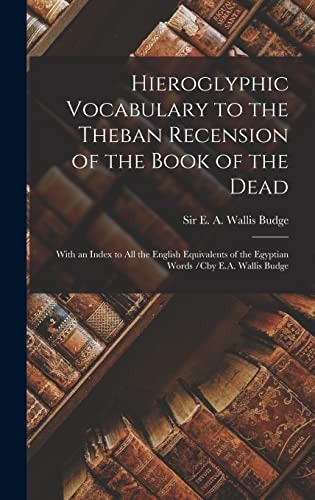 Hieroglyphic Vocabulary to the Theban Recension of the Book of the Dead With an Index to All the English Equivalents of the Egyptian Words /cby E.A. Wallis Budge