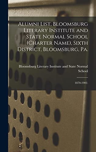 Alumni List, Bloomsburg Literary Institute and State Normal School (charter Name), Sixth District, Bloomsburg, Pa. 1870-1902.