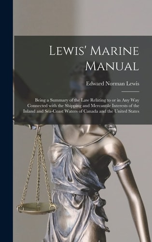 Lewis' Marine Manual [microform]: Being a Summary of the Law Relating to Or in Any Way Connected With the Shipping and Mercantile Interests of the Inl