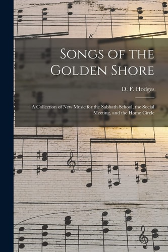 Songs of the Golden Shore A Collection of New Music for the Sabbath School, the Social Meeting, and the Home Circle