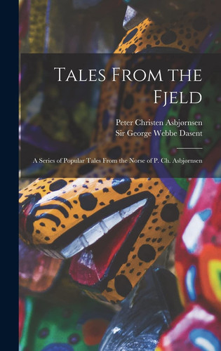 Tales From the Fjeld A Series of Popular Tales From the Norse of P. Ch. Asbjørnsen