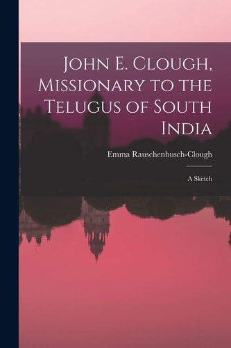 John E. Clough, Missionary to the Telugus of South India A Sketch