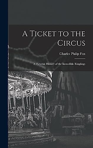 A Ticket to the Circus A Pictorial History of the Incredible Ringlings