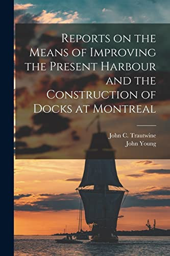Reports on the Means of Improving the Present Harbour and the Construction of Docks at Montreal [microform]