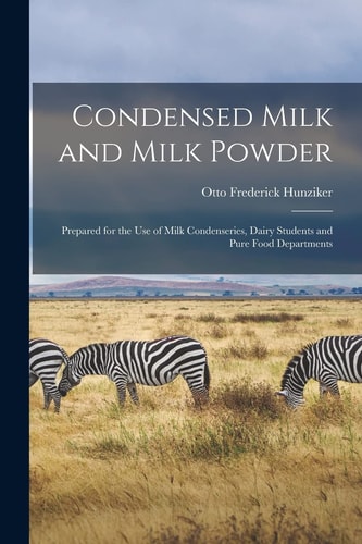 Condensed Milk and Milk Powder Prepared for the Use of Milk Condenseries, Dairy Students and Pure Food Departments