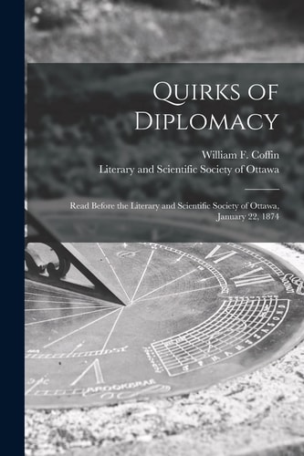 Quirks of Diplomacy [microform] Read Before the Literary and Scientific Society of Ottawa, January 22, 1874
