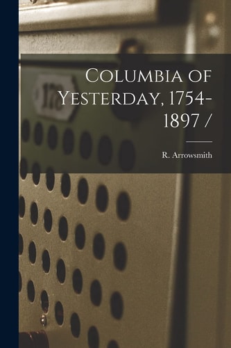Columbia of Yesterday, 1754-1897 /