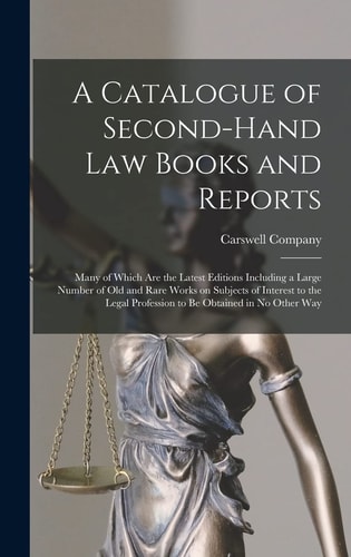 A Catalogue of Second-hand Law Books and Reports [microform] Many of Which Are the Latest Editions Including a Large Number of Old and Rare Works on Subjects of Interest to the Legal Profession to Be Obtained in No Other Way