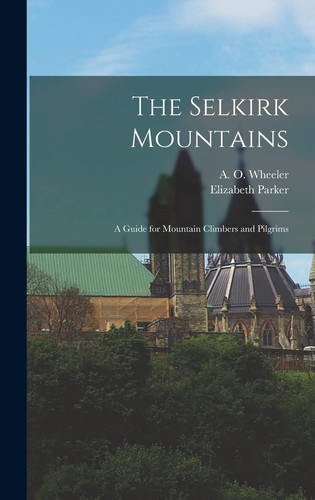 The Selkirk Mountains A Guide for Mountain Climbers and Pilgrims
