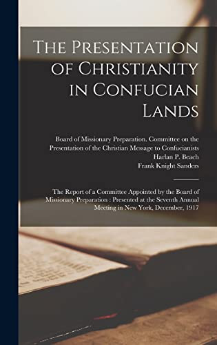 The Presentation of Christianity in Confucian Lands [microform] The Report of a Committee Appointed by the Board of Missionary Preparation: Presented at the Seventh Annual Meeting in New York, December, 1917