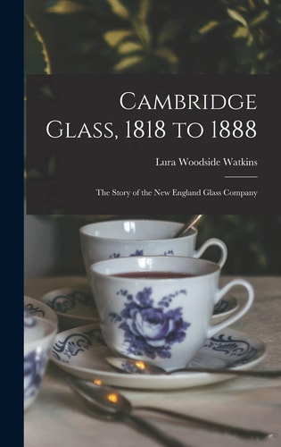 Cambridge Glass, 1818 to 1888: the Story of the New England Glass Company