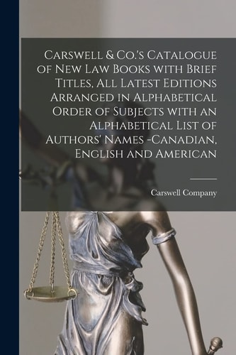 Carswell & Co.'s Catalogue of New Law Books With Brief Titles, All Latest Editions Arranged in Alphabetical Order of Subjects With an Alphabetical Lis