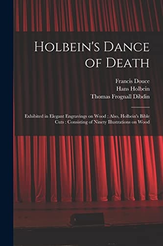 Holbein's Dance of Death Exhibited in Elegant Engravings on Wood; Also, Holbein's Bible Cuts: Consisting of Ninety Illustrations on Wood