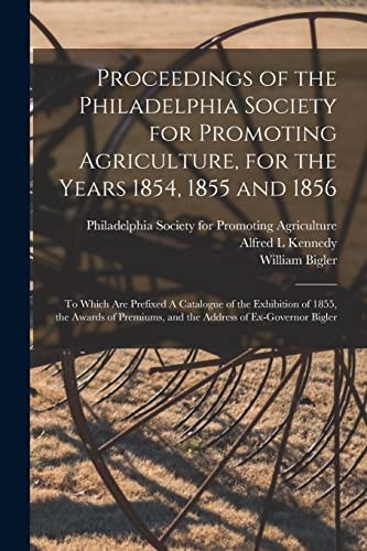 Proceedings of the Philadelphia Society for Promoting Agriculture, for the Years 1854, 1855 And 1856