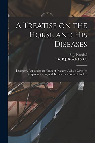 A Treatise on the Horse and His Diseases Illustrated, Containing an Index of Diseases , Which Gives the Symptoms, Cause, and the Best Treatment of Each ...