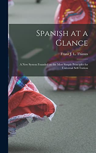 Spanish at a Glance; a New System Founded on the Most Simple Principles for Universal Self-tuition