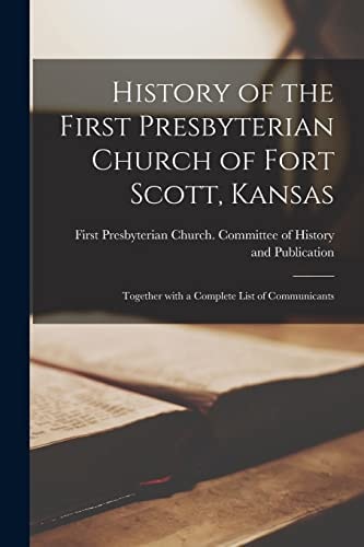 History of the First Presbyterian Church of Fort Scott, Kansas Together With a Complete List of Communicants