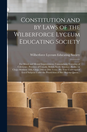 Constitution and by Laws of the Wilberforce Lyceum Educating Society [microform]: for Moral and Mental Improvement, Cannonsburg Township of Colchester
