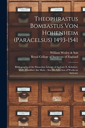 Theophrastus Bombastus Von Hohenheim (Paracelsus) 1493-1541 Bibliography of the Paracelsus Library of the Late E. Schubert, M. D. , Frankfurt Am Main: Also His Selection of Works on Alchemy