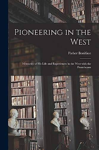 Pioneering in the West: Memories of His Life and Experiences in the West With the Franciscans