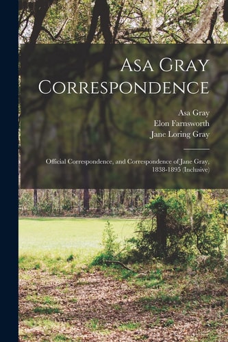 Asa Gray Correspondence Official Correspondence, and Correspondence of Jane Gray, 1838-1895