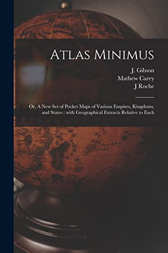 Atlas Minimus Or, A New Set of Pocket Maps of Various Empires, Kingdoms, and States: With Geographical Extracts Relative to Each
