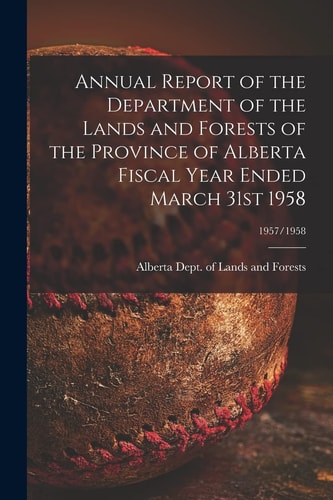 Annual Report of the Department of the Lands and Forests of the Province of Alberta Fiscal Year Ended March 31st 1958