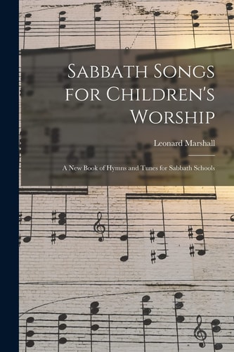 Sabbath Songs for Children's Worship A New Book of Hymns and Tunes for Sabbath Schools
