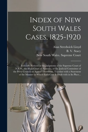 Index of New South Wales Cases, 1825-1920: Judicially Noticed in the Judgments of the Supreme Court of N.S.W., the High Court of Australia, Or the Jud