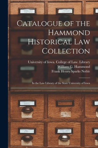 Catalogue of the Hammond Historical Law Collection In the Law Library of the State University of Iowa