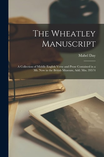 The Wheatley Manuscript A Collection of Middle English Verse and Prose Contained in a Ms. Now in the British Museum, Add. Mss. 39574