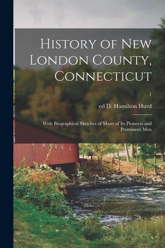 History of New London County, Connecticut With Biographical Sketches of Many of Its Pioneers and Prominent Men; 1