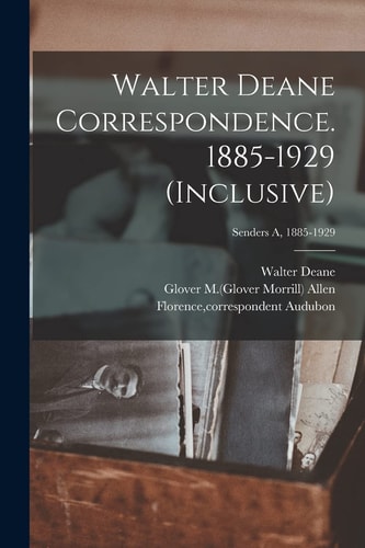 Walter Deane Correspondence. 1885-1929