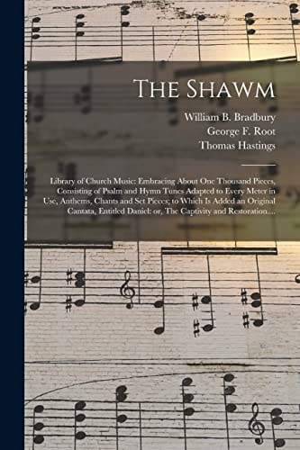 The Shawm; Library of Church Music Embracing About One Thousand Pieces, Consisting of Psalm and Hymn Tunes Adapted to Every Meter in Use, Anthems, Chants and Set Pieces; to Which is Added an Original Cantata, Entitled Daniel: Or, The Captivity And...
