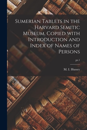 Sumerian Tablets in the Harvard Semitic Museum, Copied With Introduction and Index of Names of Persons; Pt.1
